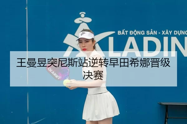 王曼昱突尼斯站逆转早田希娜晋级决赛