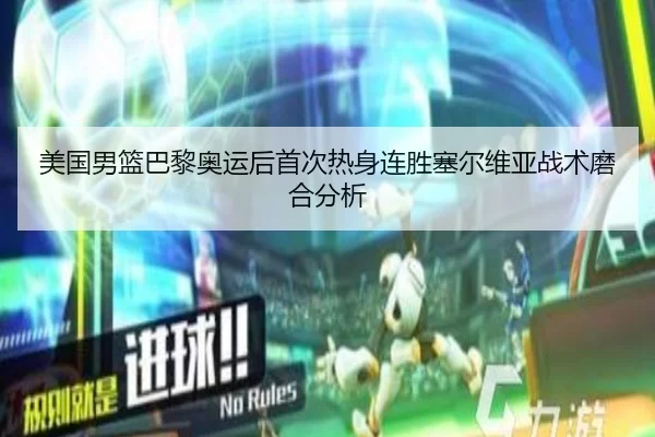 美国男篮巴黎奥运后首次热身连胜塞尔维亚战术磨合分析
